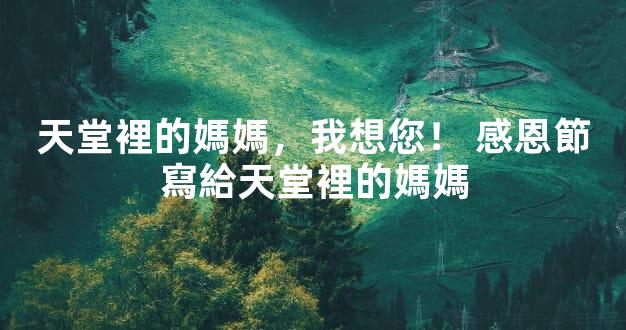 天堂裡的媽媽，我想您！ 感恩節寫給天堂裡的媽媽